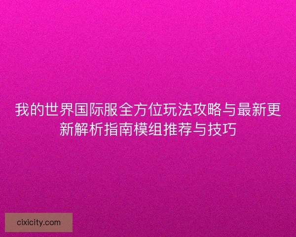 我的世界国际服全方位玩法攻略与最新更新解析指南模组推荐与技巧
