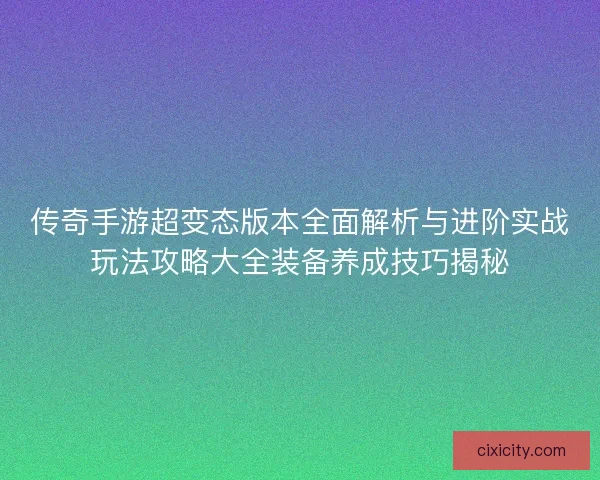 传奇手游超变态版本全面解析与进阶实战玩法攻略大全装备养成技巧揭秘
