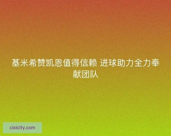 基米希赞凯恩值得信赖 进球助力全力奉献团队