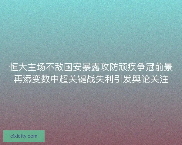 恒大主场不敌国安暴露攻防顽疾争冠前景再添变数中超关键战失利引发舆论关注 恒大主场不敌国安暴露攻防顽疾争冠前景再添变数中超关键战失利引发舆论关注