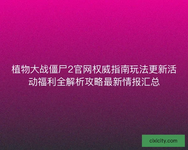 植物大战僵尸2官网权威指南玩法更新活动福利全解析攻略最新情报汇总 植物大战僵尸2官网权威指南玩法更新活动福利全解析攻略最新情报汇总